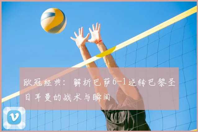 欧冠经典：解析巴萨6-1逆转巴黎圣日耳曼的战术与瞬间