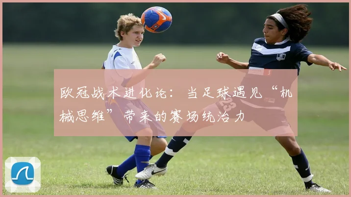 欧冠战术进化论:当足球遇见“机械思维”带来的赛场统治力