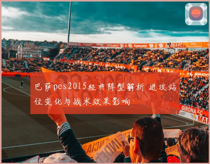 巴萨pes2015经典阵型解析 进攻站位变化与战术效果影响