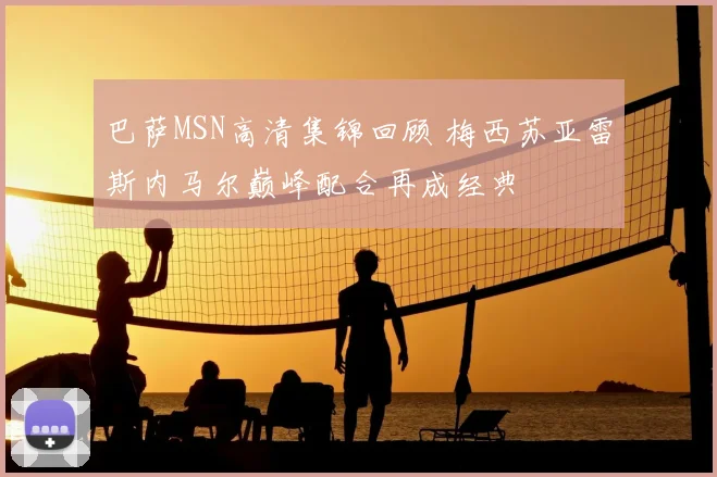 巴萨MSN高清集锦回顾 梅西苏亚雷斯内马尔巅峰配合再成经典