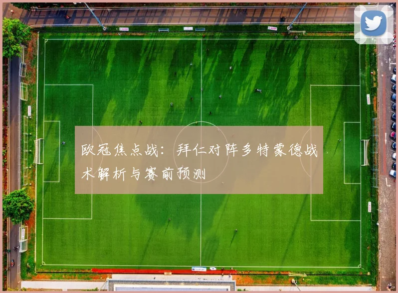 欧冠焦点战:拜仁对阵多特蒙德战术解析与赛前预测