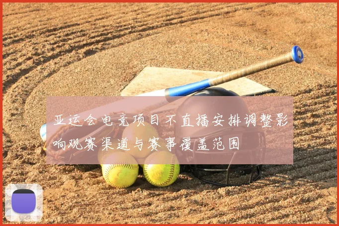 亚运会电竞项目不直播安排调整影响观赛渠道与赛事覆盖范围