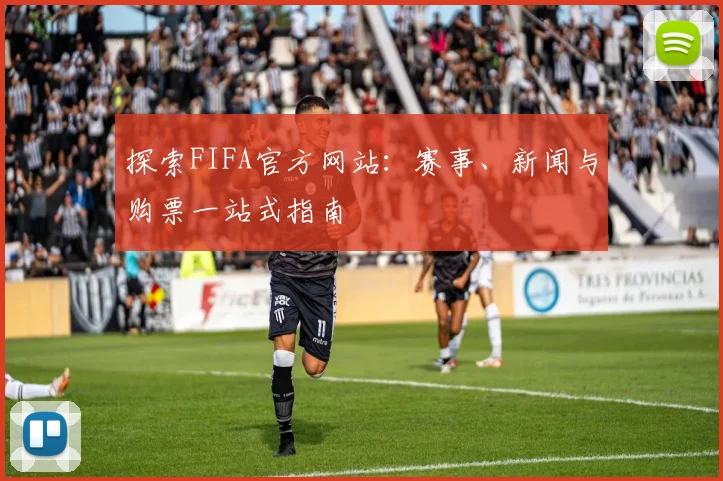 探索FIFA官方网站：赛事、新闻与购票一站式指南