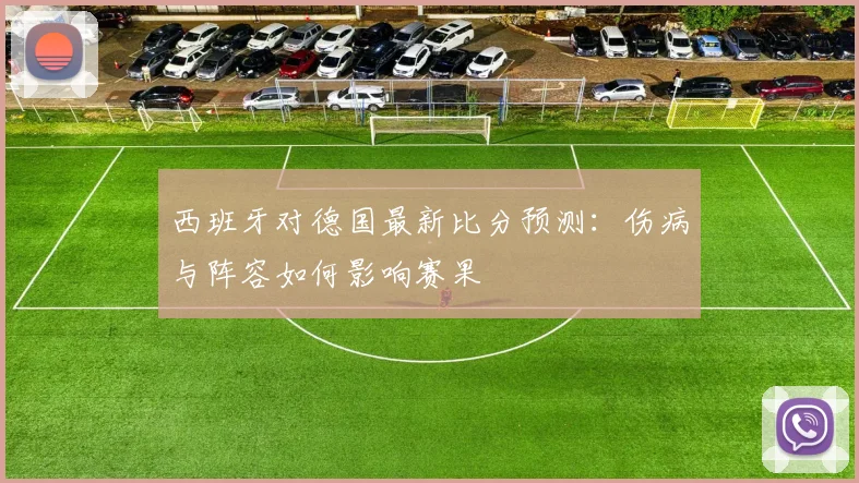 西班牙对德国最新比分预测：伤病与阵容如何影响赛果