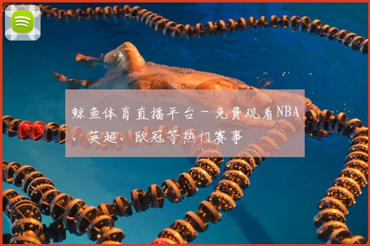 鲸鱼体育直播平台 - 免费观看NBA、英超、欧冠等热门赛事