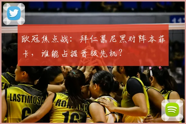 欧冠焦点战：拜仁慕尼黑对阵本菲卡，谁能占据晋级先机？