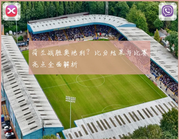 荷兰战胜奥地利？比分结果与比赛亮点全面解析