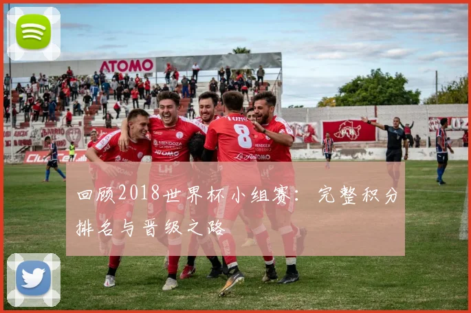 回顾2018世界杯小组赛：完整积分排名与晋级之路