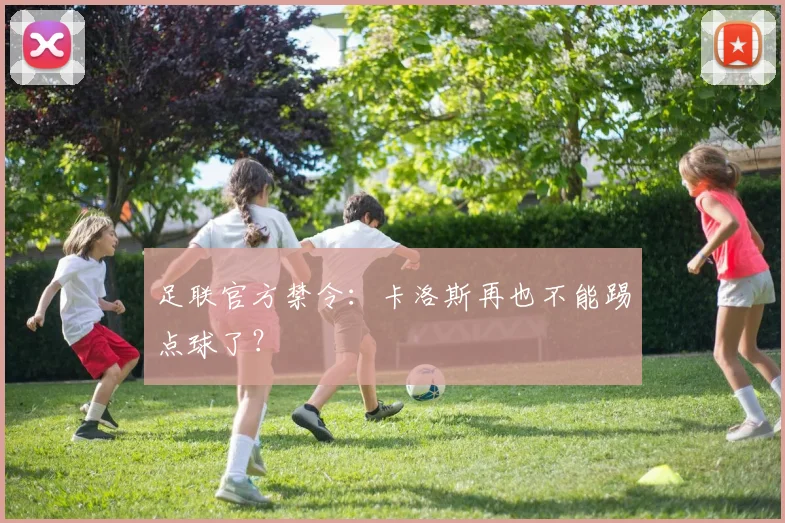 足联官方禁令：卡洛斯再也不能踢点球了？