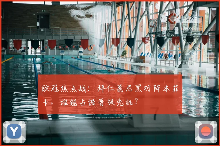 欧冠焦点战:拜仁慕尼黑对阵本菲卡,谁能占据晋级先机?
