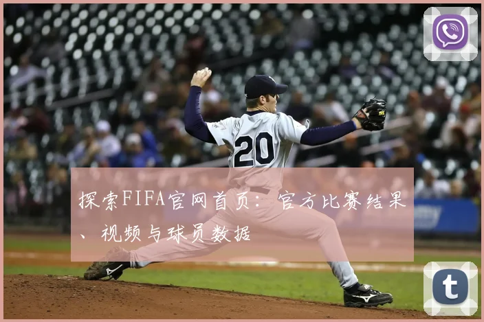 探索FIFA官网首页:官方比赛结果、视频与球员数据