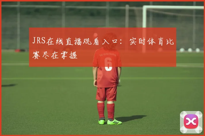 JRS在线直播观看入口：实时体育比赛尽在掌握