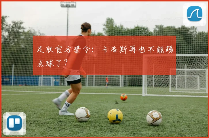 足联官方禁令：卡洛斯再也不能踢点球了？