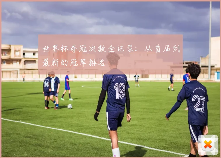 世界杯夺冠次数全记录：从首届到最新的冠军排名