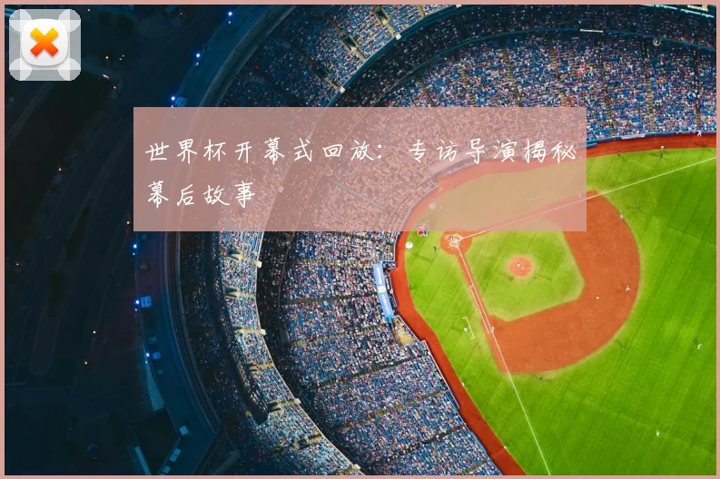 世界杯开幕式回放：专访导演揭秘幕后故事