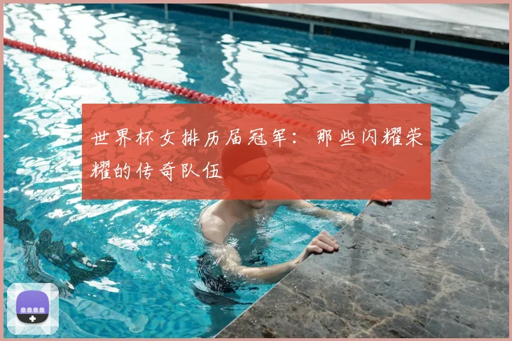世界杯女排历届冠军：那些闪耀荣耀的传奇队伍