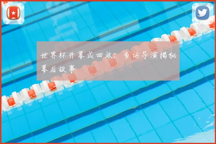 世界杯开幕式回放:专访导演揭秘幕后故事