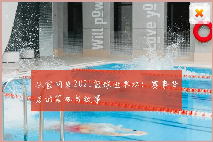 从官网看2021篮球世界杯：赛事背后的策略与故事