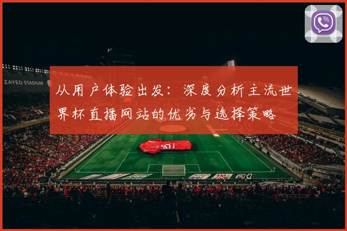 从用户体验出发：深度分析主流世界杯直播网站的优劣与选择策略