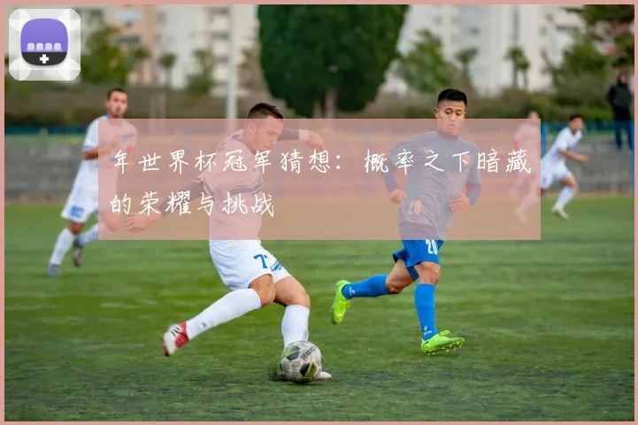 年世界杯冠军猜想：概率之下暗藏的荣耀与挑战