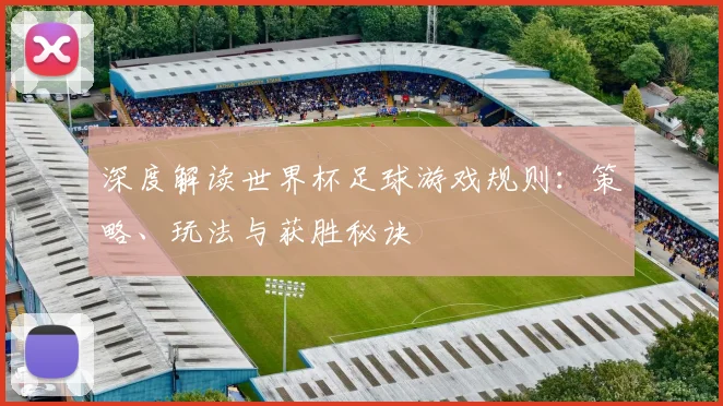 深度解读世界杯足球游戏规则：策略、玩法与获胜秘诀