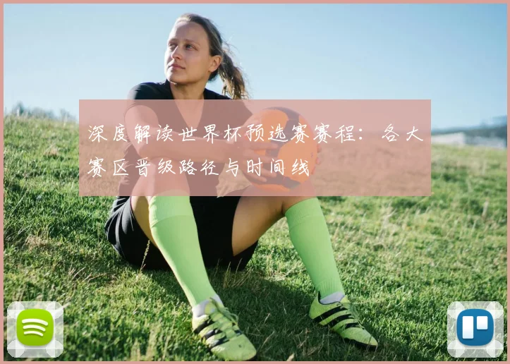深度解读世界杯预选赛赛程：各大赛区晋级路径与时间线